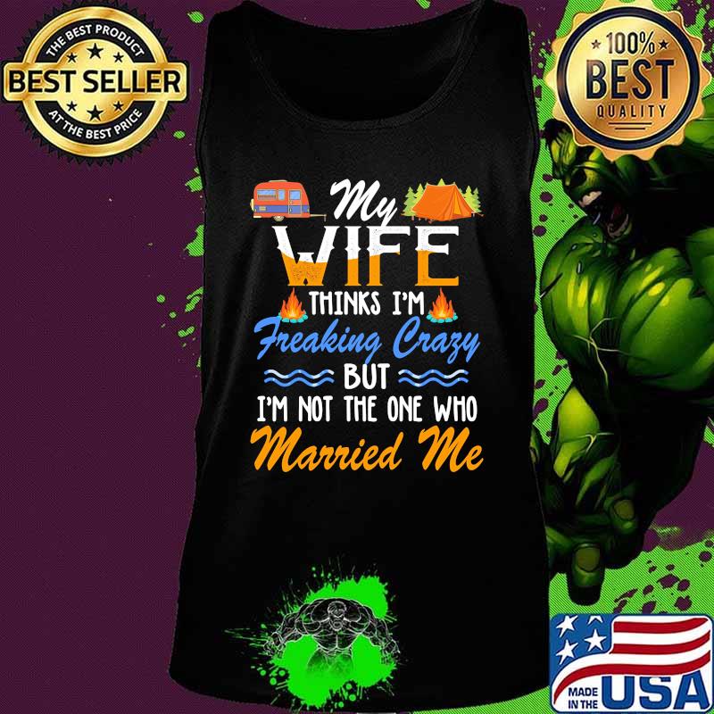Camping My wife thinks i'm freaking crazy but i'm not the one who married me s Tank top Camping My wife thinks i'm freaking crazy but i'm not the one who married me s Tank top