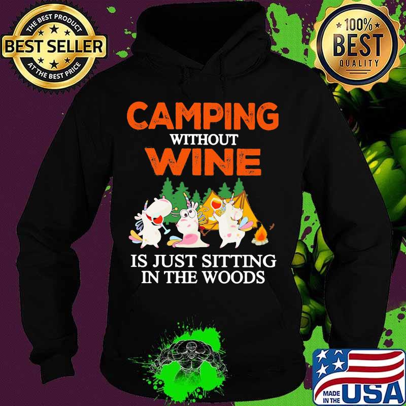 CAMPING WITHOUT WINE IS JUST SITTING IN THE WOODS UNICORN SHIRT Hoodie CAMPING WITHOUT WINE IS JUST SITTING IN THE WOODS UNICORN SHIRT Hoodie