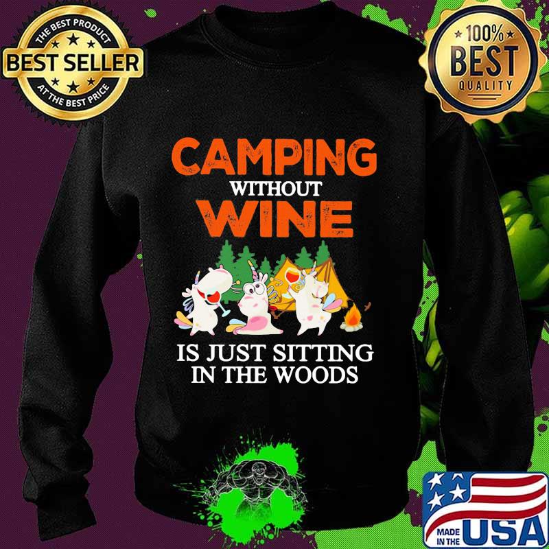 CAMPING WITHOUT WINE IS JUST SITTING IN THE WOODS UNICORN SHIRT Sweater CAMPING WITHOUT WINE IS JUST SITTING IN THE WOODS UNICORN SHIRT Sweater
