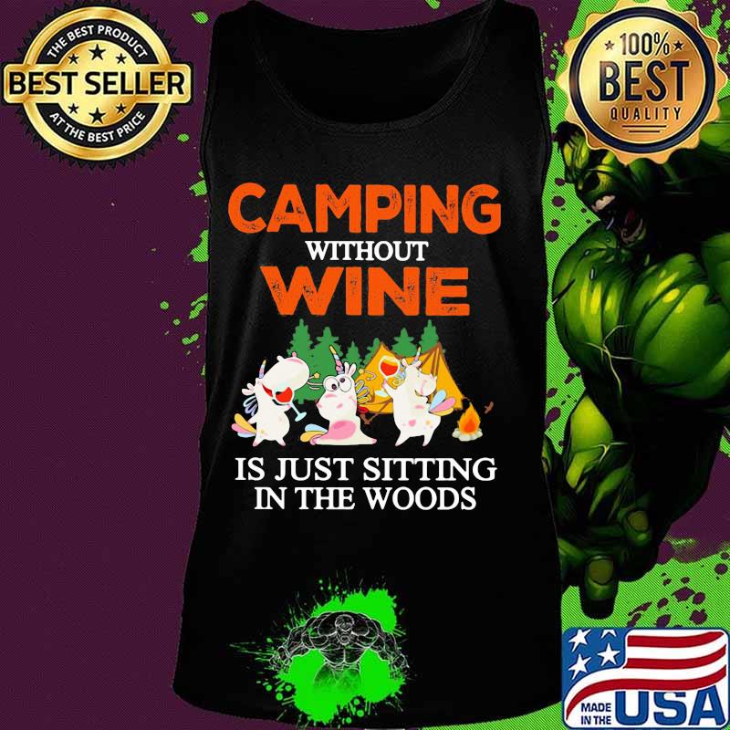 CAMPING WITHOUT WINE IS JUST SITTING IN THE WOODS UNICORN SHIRT Tank top CAMPING WITHOUT WINE IS JUST SITTING IN THE WOODS UNICORN SHIRT Tank top