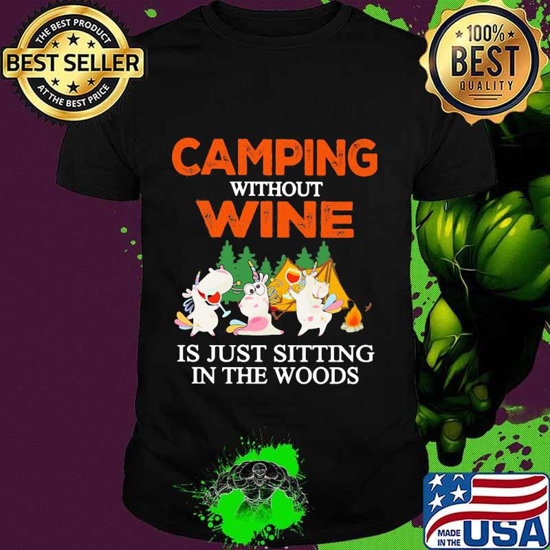 CAMPING WITHOUT WINE IS JUST SITTING IN THE WOODS UNICORN SHIRT
