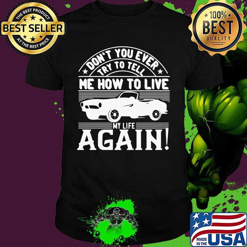 Car don't you ever try to tell me how to live my life again shirt Car don't you ever try to tell me how to live my life again shirt