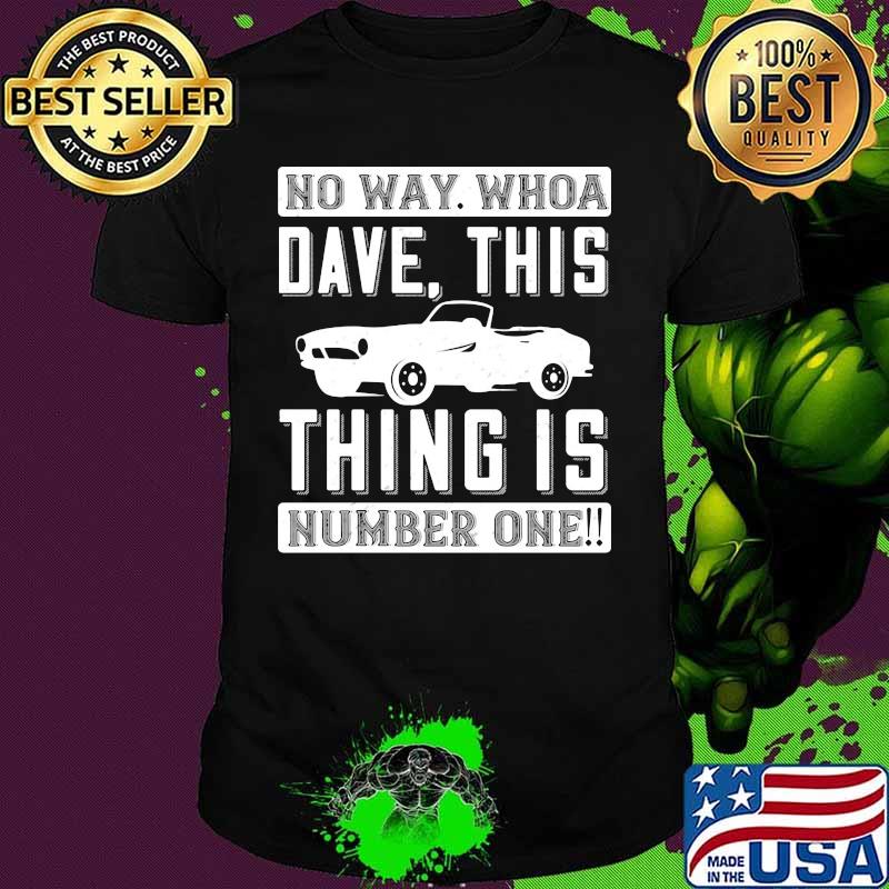 Car no way whoa dave this thing is number one shirt