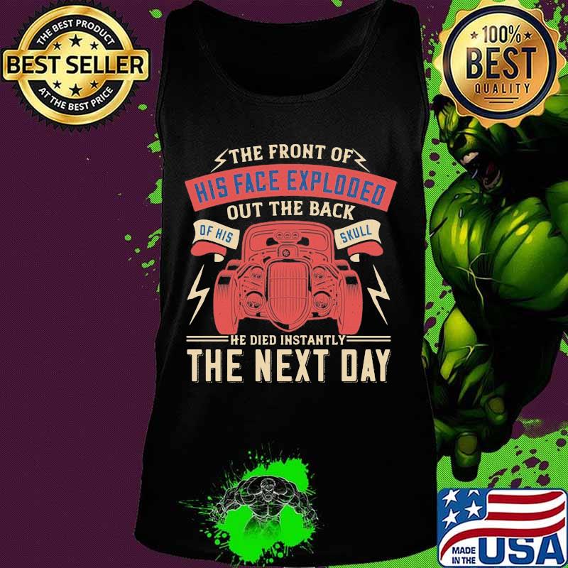 Car the front of his face exploded out the back of his skull he died instantly the next day s Tank top Car the front of his face exploded out the back of his skull he died instantly the next day s Tank top