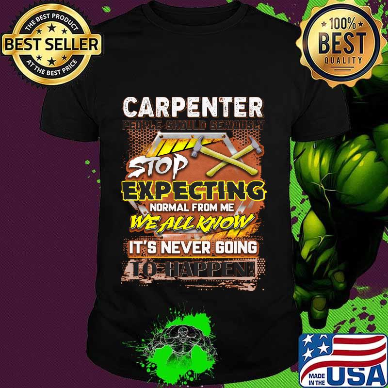 Carpenter stop expecting normal from me we all know it's never going to happen shirt