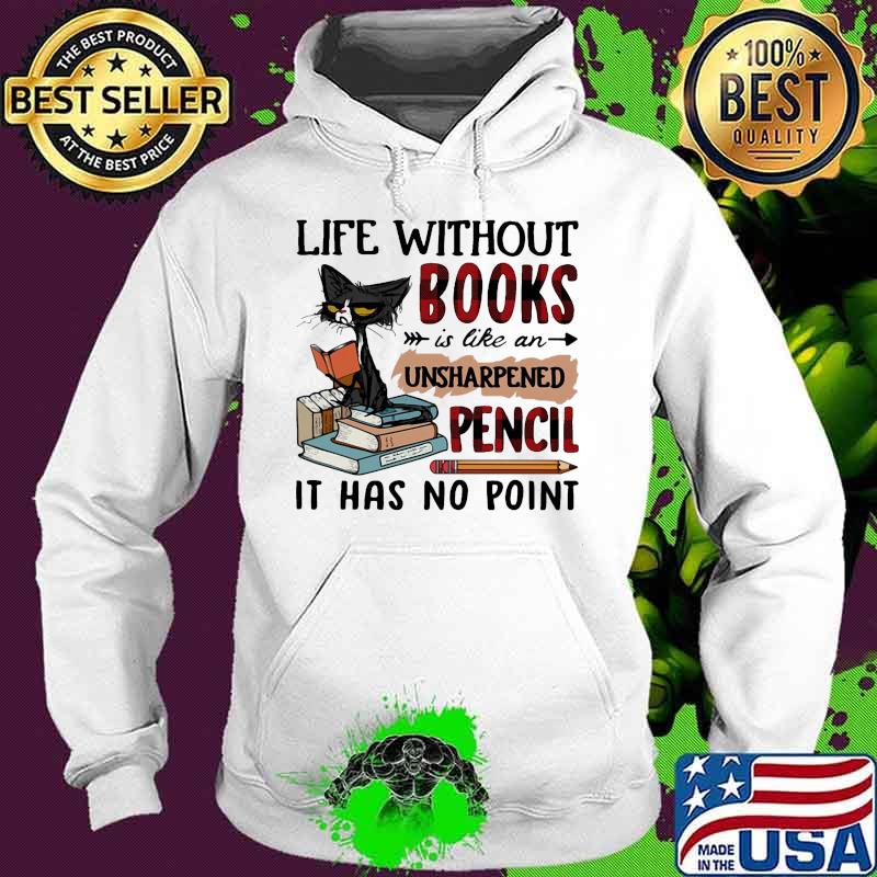 Cat Life without books is like an unsharpened pencil it has no point s Hoodie Cat Life without books is like an unsharpened pencil it has no point s Hoodie