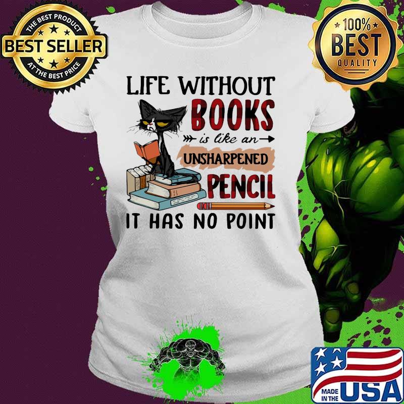 Cat Life without books is like an unsharpened pencil it has no point s Ladies tee Cat Life without books is like an unsharpened pencil it has no point s Ladies tee