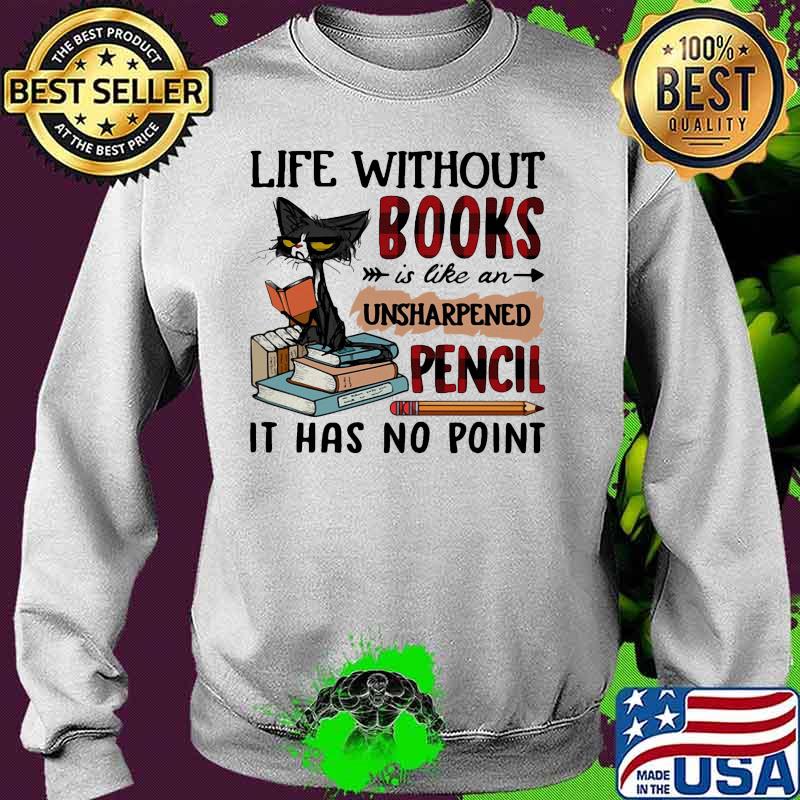 Cat Life without books is like an unsharpened pencil it has no point s Sweater Cat Life without books is like an unsharpened pencil it has no point s Sweater