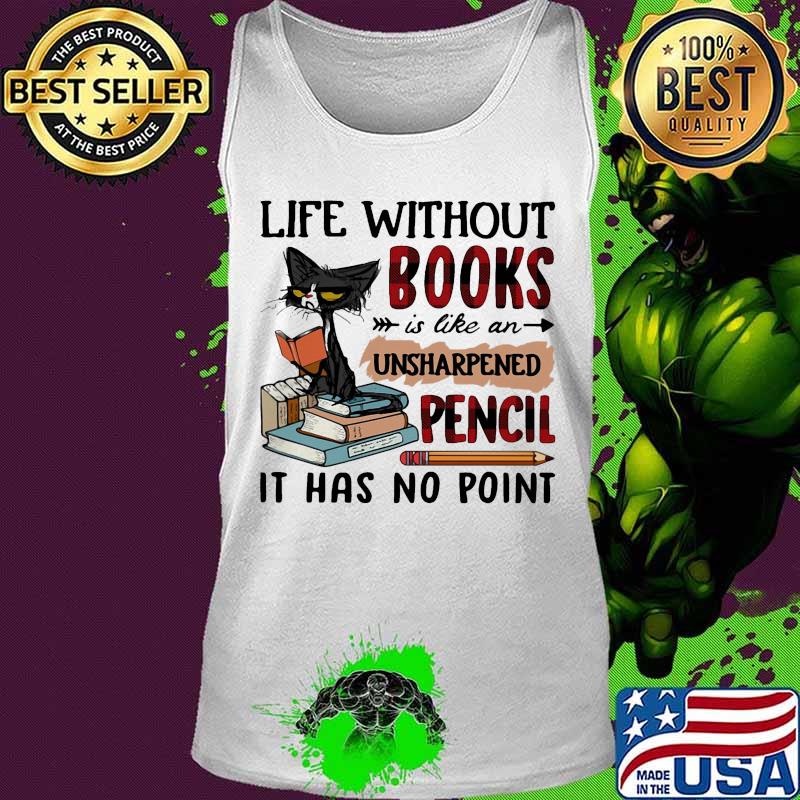 Cat Life without books is like an unsharpened pencil it has no point s Tank top Cat Life without books is like an unsharpened pencil it has no point s Tank top
