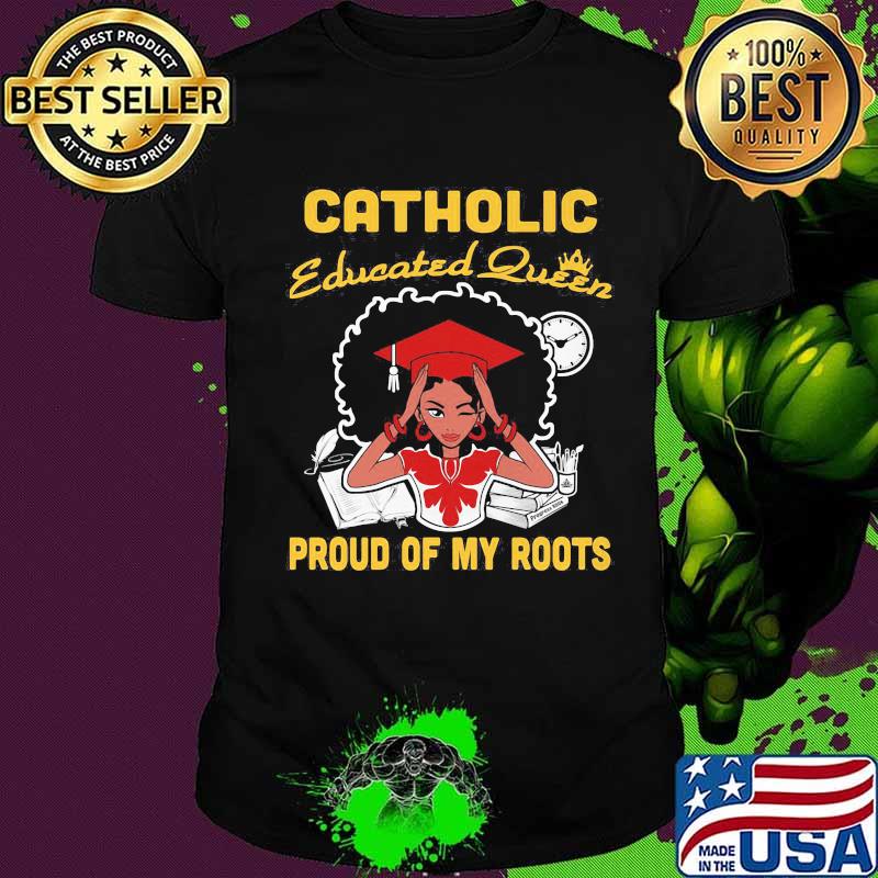 Catholic educated queen proud of my roots shirt