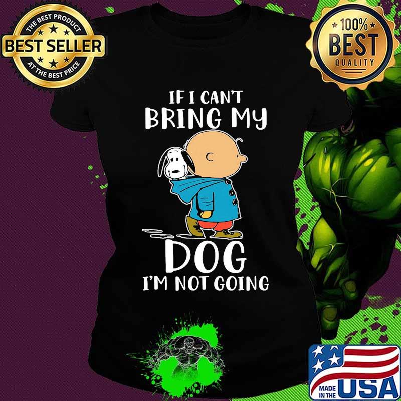Charlie brown and snoopy if i can't bring my dog i'm not going s Ladies tee Charlie brown and snoopy if i can't bring my dog i'm not going s Ladies tee