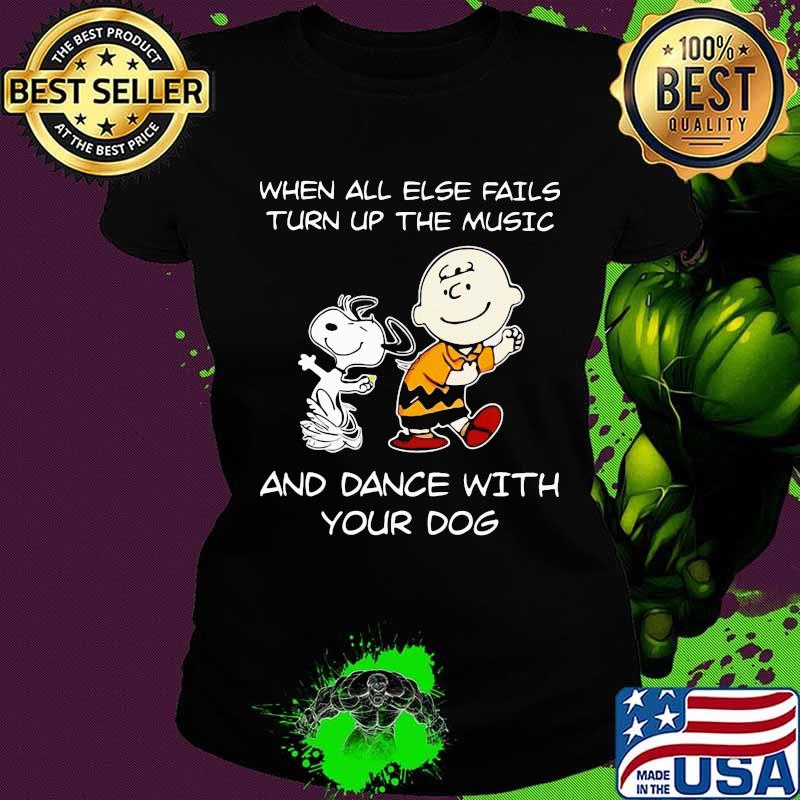 Charlie brown and snoopy when all else fails turn up the music and dance with your dog s Ladies tee Charlie brown and snoopy when all else fails turn up the music and dance with your dog s Ladies tee