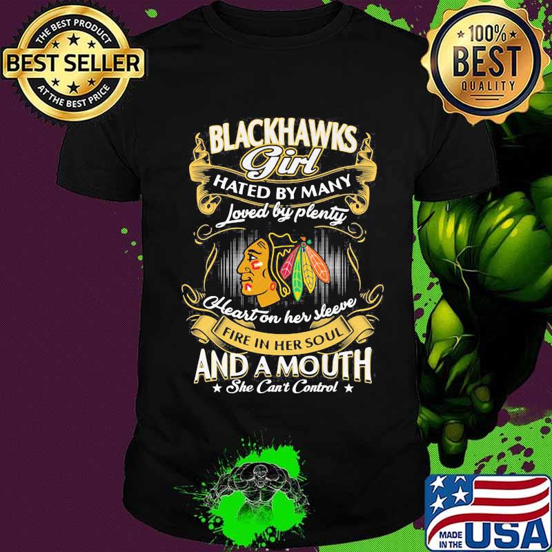 Chicago blackhawks girl hated by many loved by plenty heart on her sleeve fire in her soul and a mouth she can't control shirt