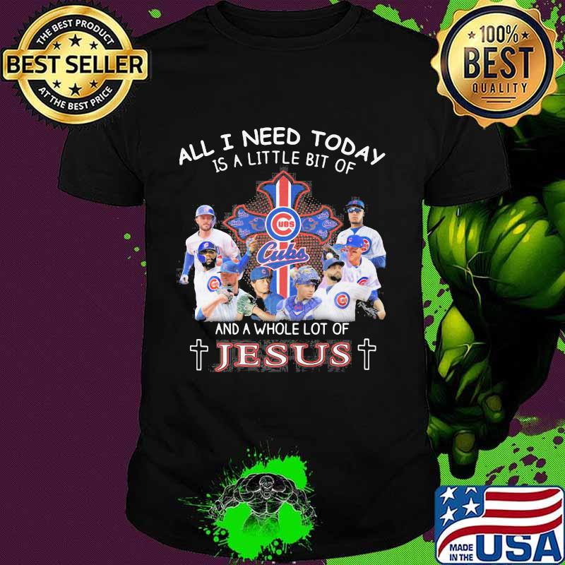 Chicago cubs all i need today is a little bit of and a whole lot of jesus shirt