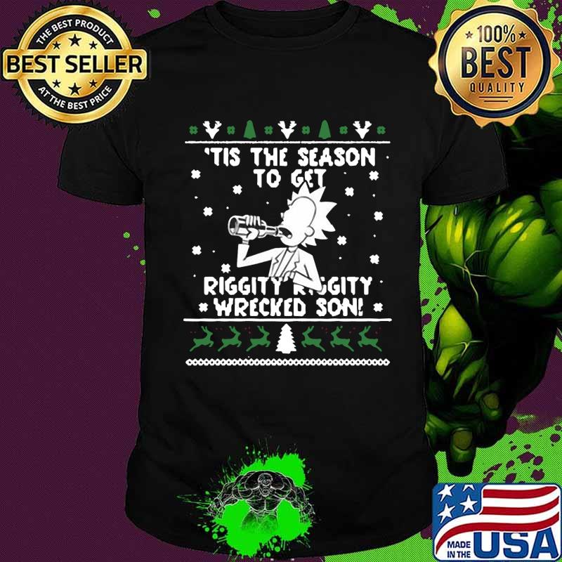 Christ mas rick tis the season to get riggity riggity wrecked son ugly shirt