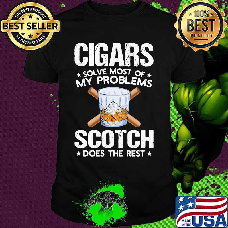 Cigars solve most of my problems scotch does the rest shirt