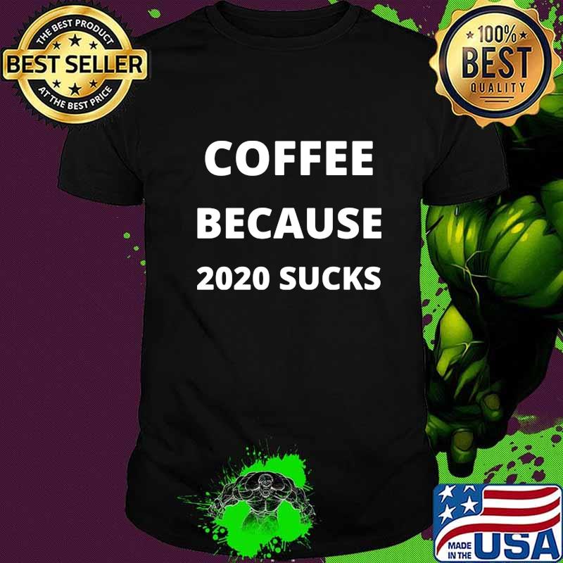 Coffee because 2020 sucks shirt Coffee because 2020 sucks shirt