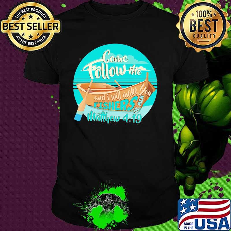 COME FOLLOW ME AND I WILL MAKE. YOU FISHERS OF MEN MATTHEW 4 19 BOAT SHIRT