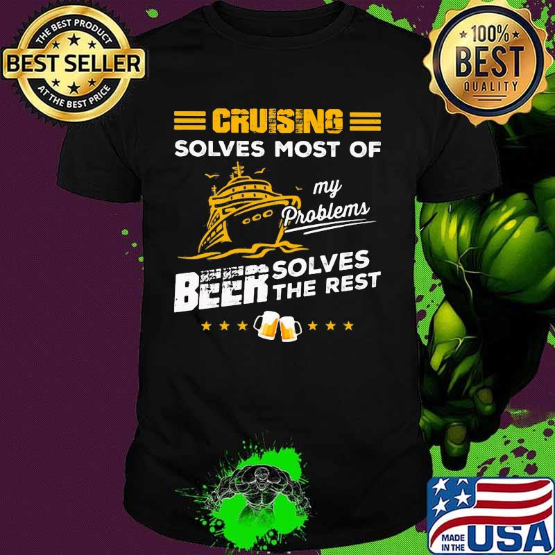 CRUISING SOLVES MOST OF MY PROBLEMS BEER SOLVES THE REST BOAT SHIRT