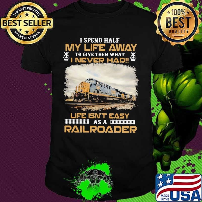 Csx Transportation I spend half my life away to give them what i never had life isn't easy as a railroader shirt