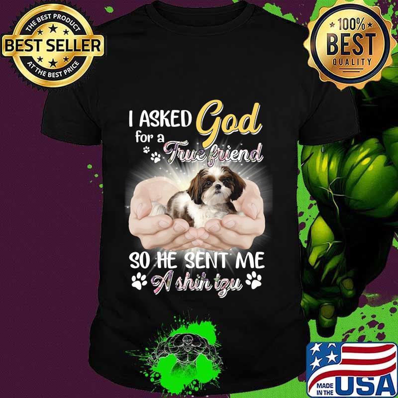 CUTE I ASKED GOD FOR A TRUE FRIEND SO HE SENT ME A SHIH TZU SHIRT