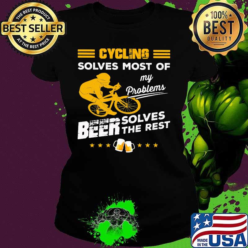 CYCLING SOLVES MOST OF MY PROBLEMS BEER SOLVES THE REST SHIRT Ladies tee CYCLING SOLVES MOST OF MY PROBLEMS BEER SOLVES THE REST SHIRT Ladies tee