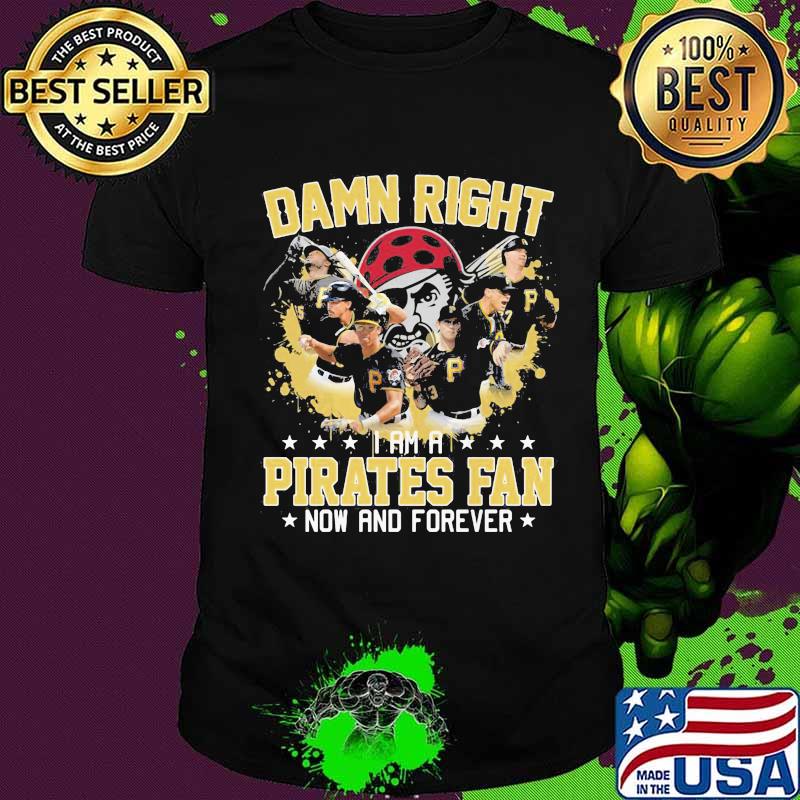 Damn right i am a pittsburgh pirates fan now and forever stars shirt