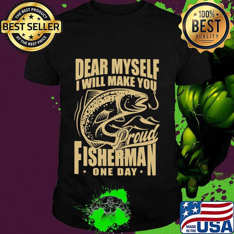 Dear myself i will make you proud fisherman one day shirt