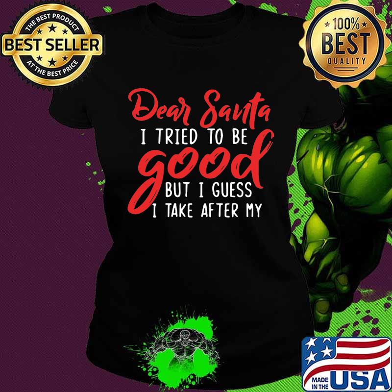 Dear santa i tried to be good but i guess i take after my s Ladies tee Dear santa i tried to be good but i guess i take after my s Ladies tee