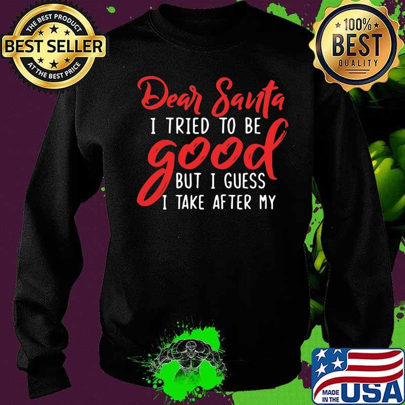 Dear santa i tried to be good but i guess i take after my s Sweater Dear santa i tried to be good but i guess i take after my s Sweater