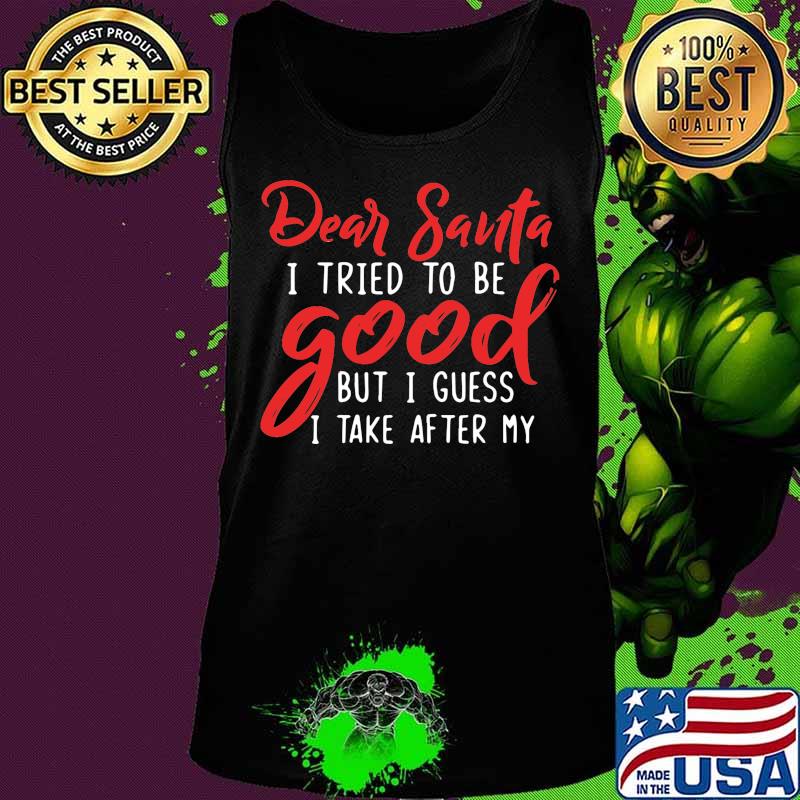 Dear santa i tried to be good but i guess i take after my s Tank top Dear santa i tried to be good but i guess i take after my s Tank top