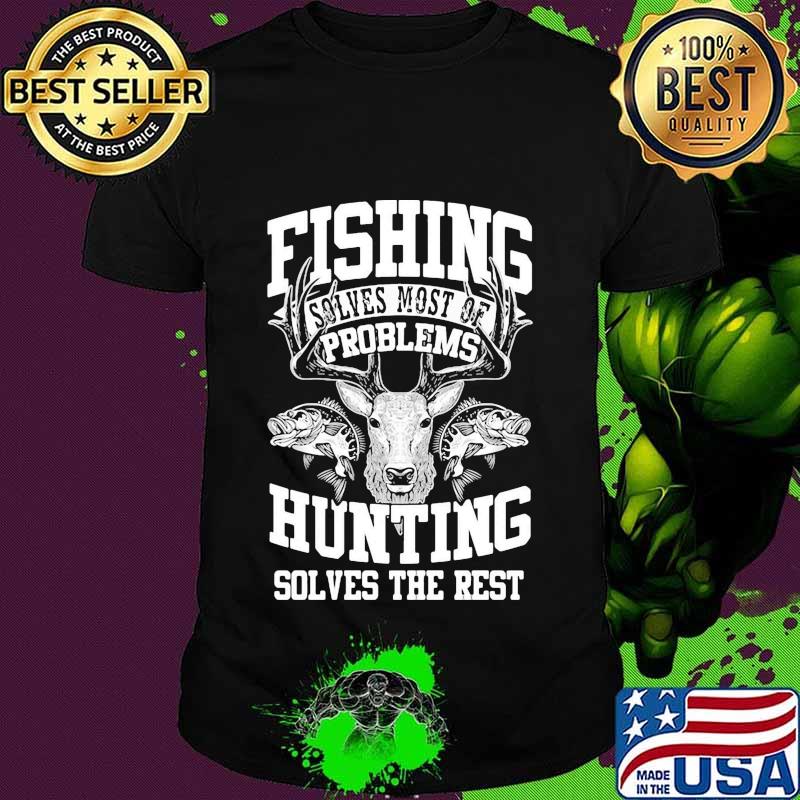 Deer fishing solves most of my problems hunting solves the rest shirt