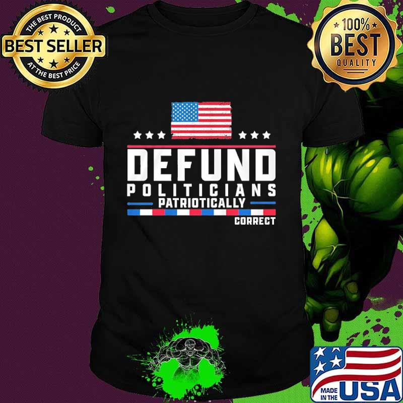 Defund politicians patriotically correct american flag happy independence day stars shirt