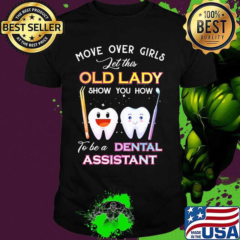 Dentistry Move over girls let this old lady show you how to be a dental assistant shirt