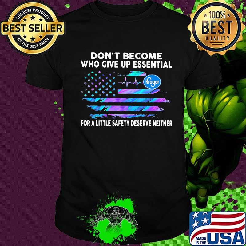 Don't become who give up essential for a little safety deserve neither kroger logo american flag independence day shirt