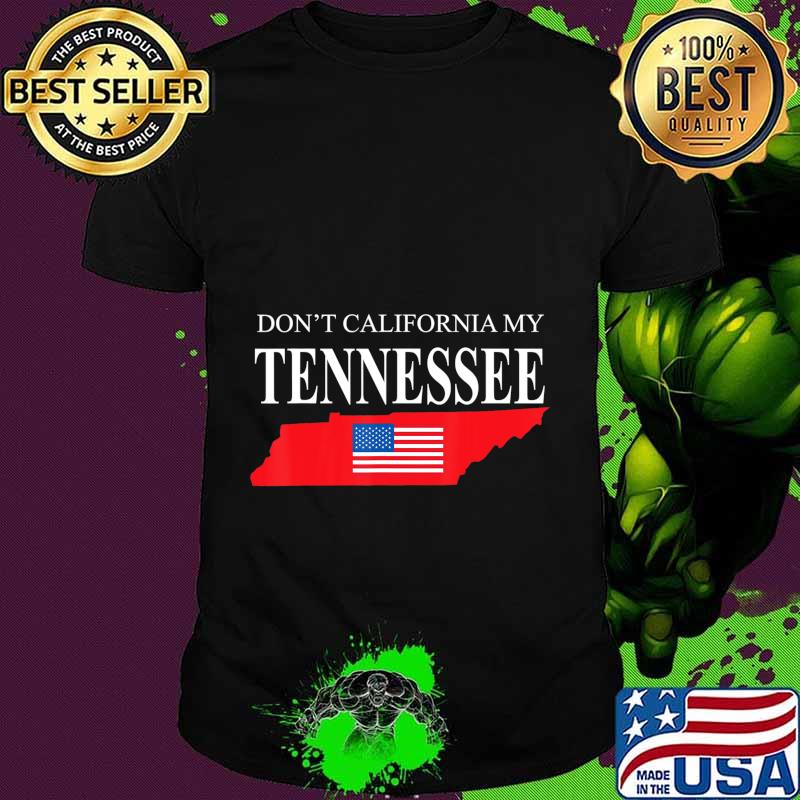 Don't California My Tennessee Anti Liberal Pro Trump T-Shirt