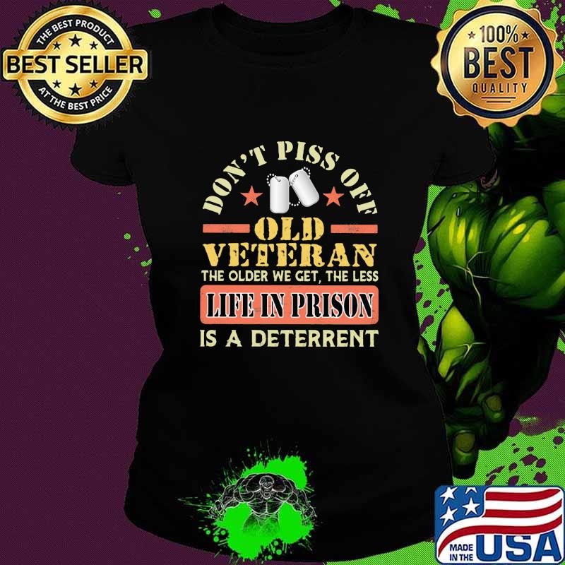 Don't piss off old veteran the older we get the less life in prison is a deterrent s Ladies tee Don't piss off old veteran the older we get the less life in prison is a deterrent s Ladies tee