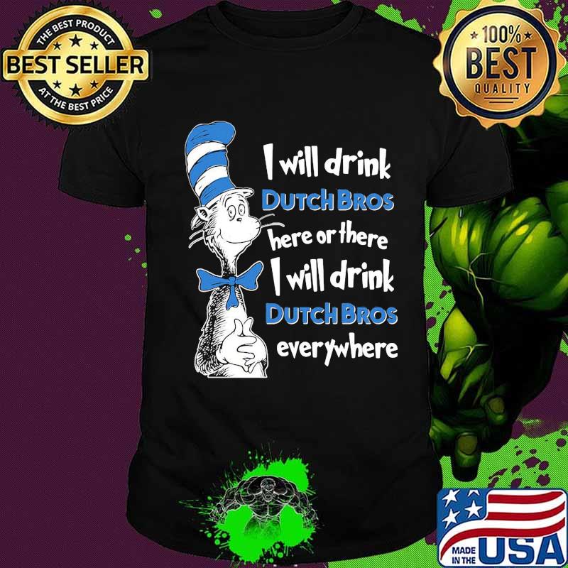 Dr seuss i will drink dutch bros energy here or there i will drink dutch bros energy everywhere shirt