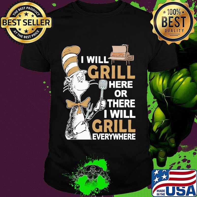 Dr seuss i will grill here or there i will grill everywhere shirt