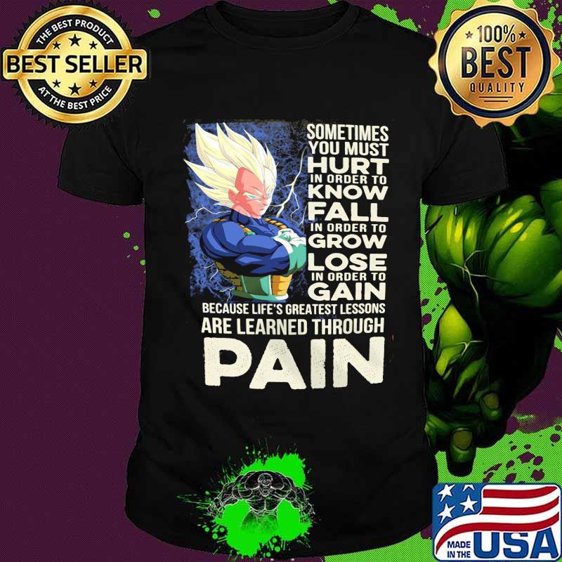 Dragon ball 7 vegeta sometimes you must hurt in order to know fall in order to grow lose in order to gain because life's greatest lessons are learned through pain shirt