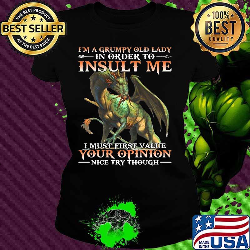 Dragon i'm a grumpy old lady in order to insult me i must first value your opinion nice try though s Ladies tee Dragon i'm a grumpy old lady in order to insult me i must first value your opinion nice try though s Ladies tee