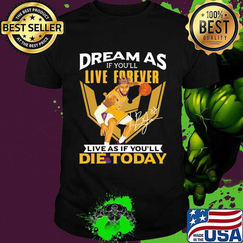Dream as if you'll live forever live as if you'll die today signature shirt