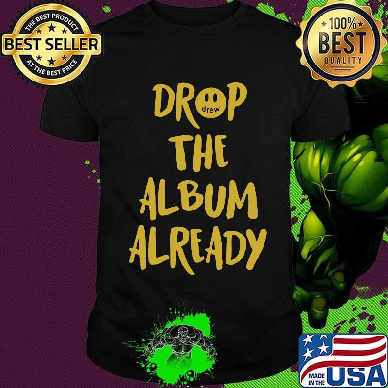Drop the album already shirt
