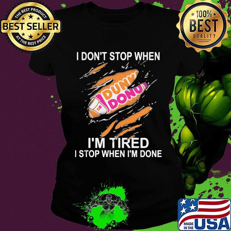Dunkin donuts i don't stop when i'm tired i stop when i'm done s Ladies tee Dunkin donuts i don't stop when i'm tired i stop when i'm done s Ladies tee