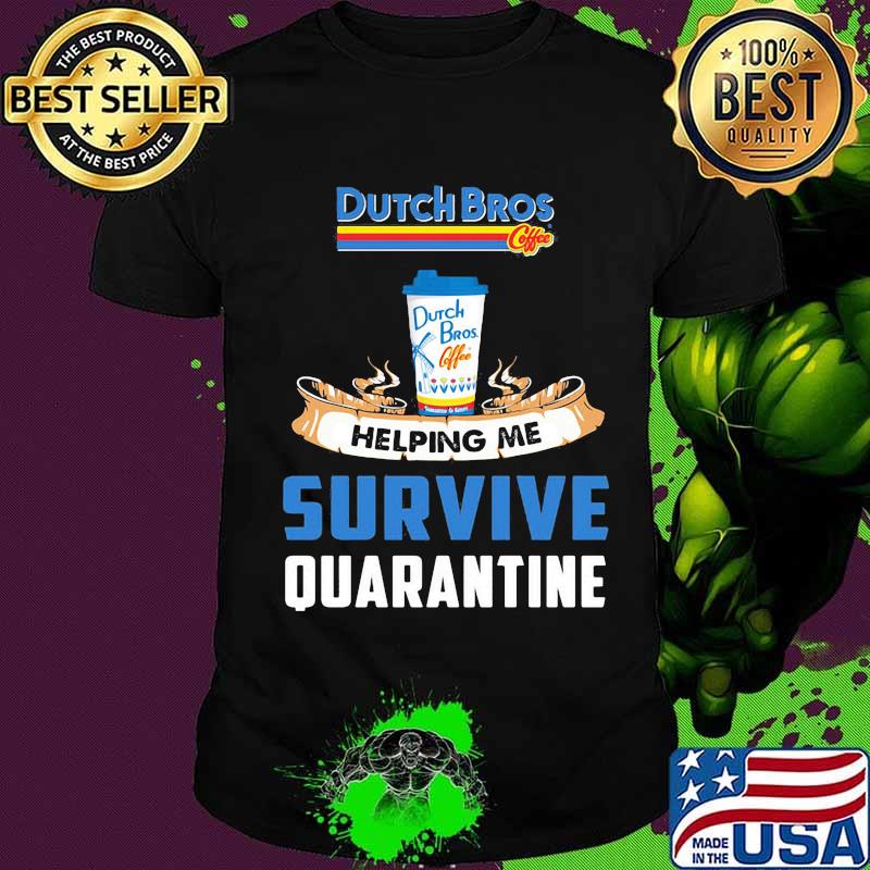 Dutch bros helping me survive quarantine shirt Dutch bros helping me survive quarantine shirt