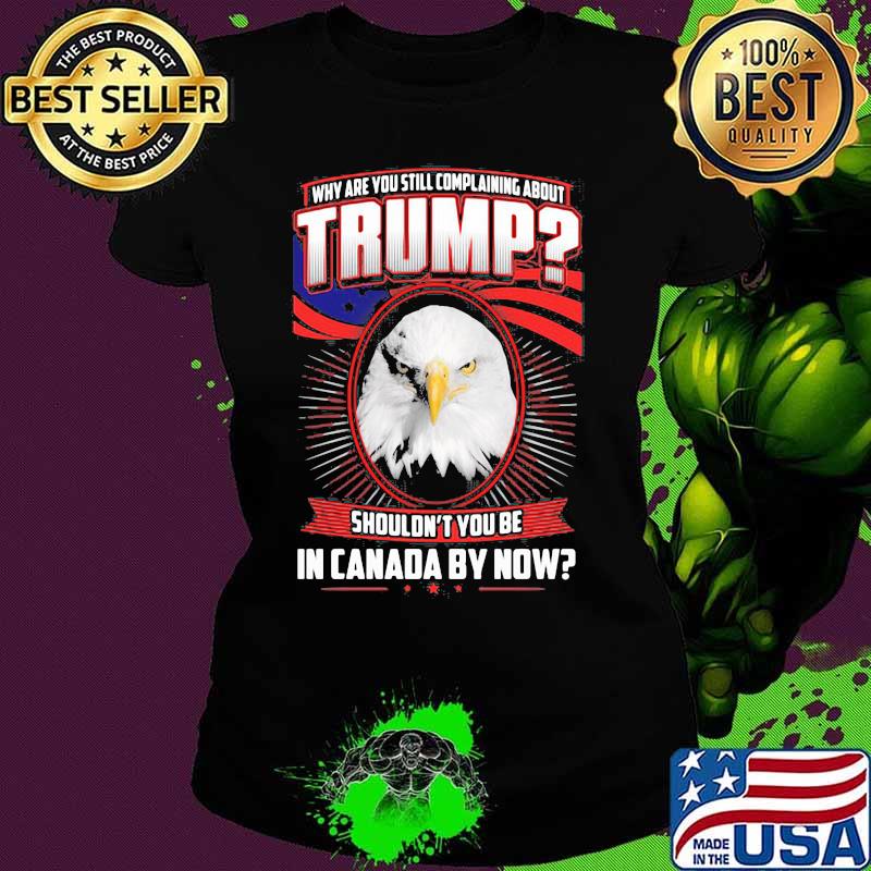 Eagles why are you still complaining about trump shouldn't you be in canada by now s Ladies tee Eagles why are you still complaining about trump shouldn't you be in canada by now s Ladies tee