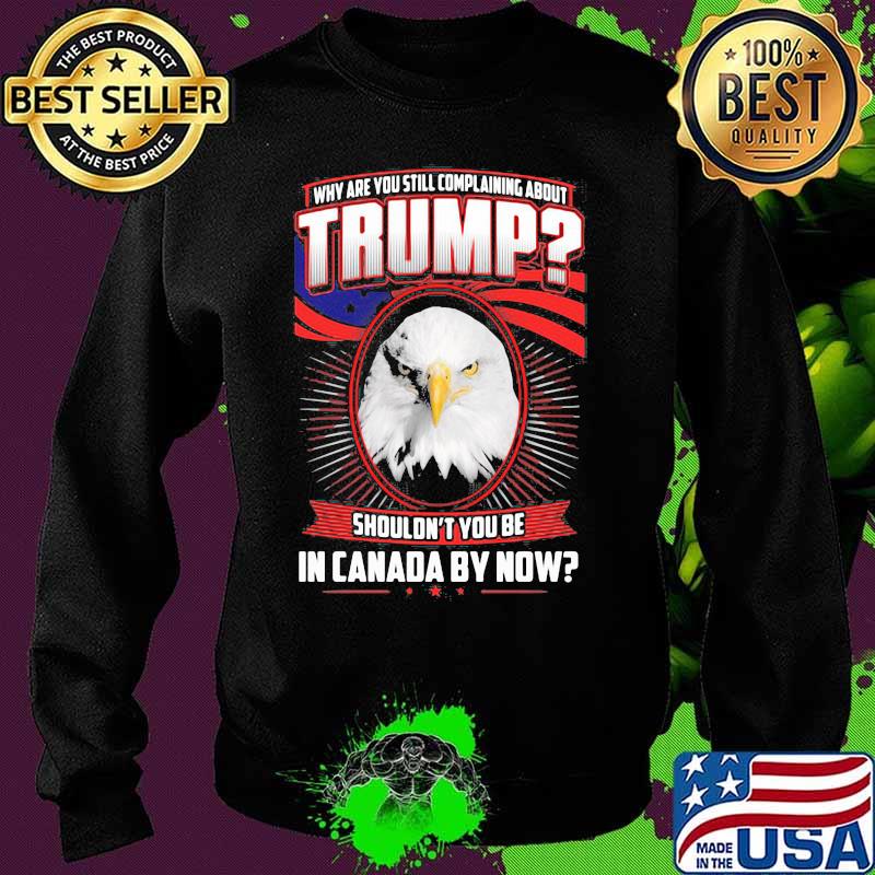 Eagles why are you still complaining about trump shouldn't you be in canada by now s Sweater Eagles why are you still complaining about trump shouldn't you be in canada by now s Sweater