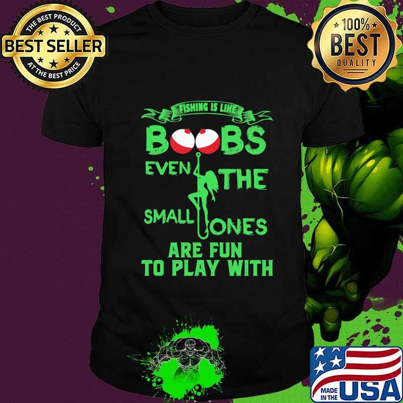 Fishing is like boobs even the small ones are fun to play with 2020 shirt