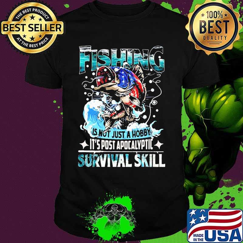 Fishing is not just a hobby it's post apocalyptic survival skill shirt