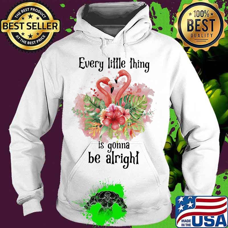 Flamingo every little thing is gonna be alright flowers s Hoodie Flamingo every little thing is gonna be alright flowers s Hoodie
